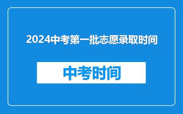 2024中考第一批志愿录取时间