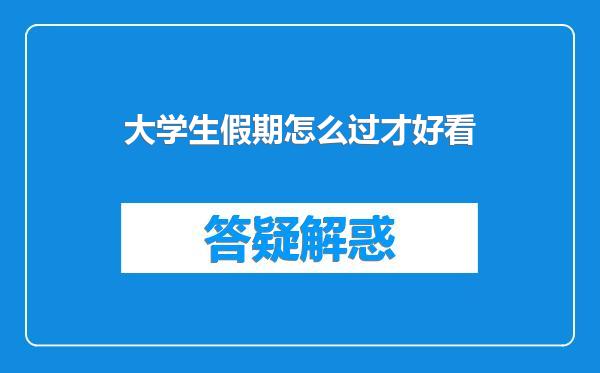 大学生假期怎么过才好看