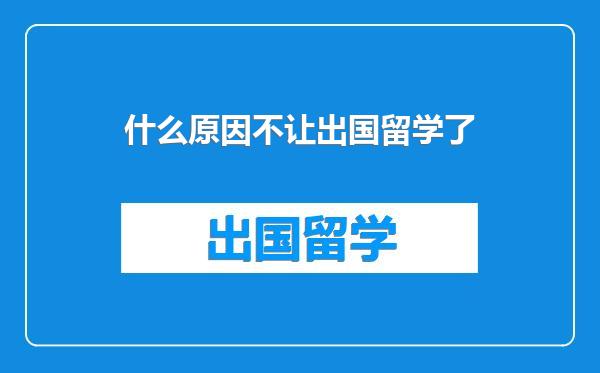 什么原因不让出国留学了