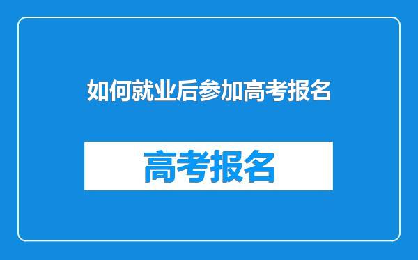 如何就业后参加高考报名