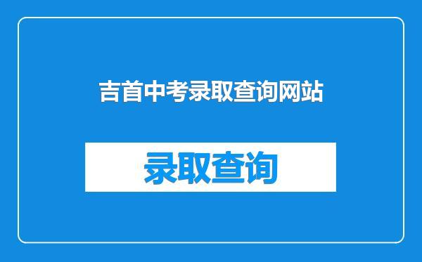 吉首中考录取查询网站