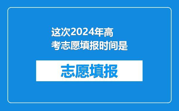 这次2024年高考志愿填报时间是