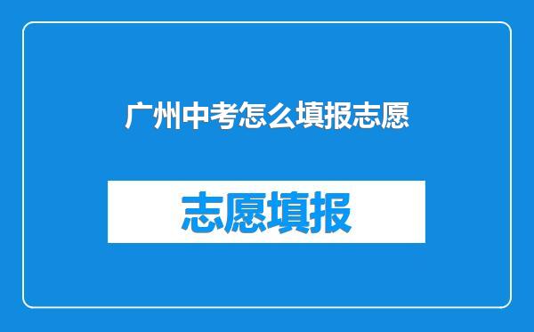 广州中考怎么填报志愿