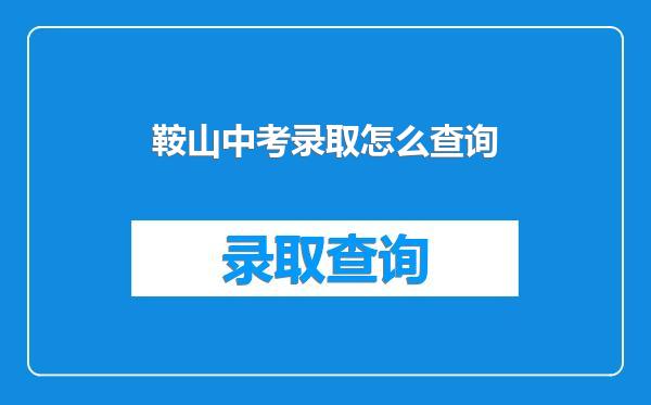 鞍山中考录取怎么查询