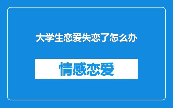 大学生恋爱失恋了怎么办