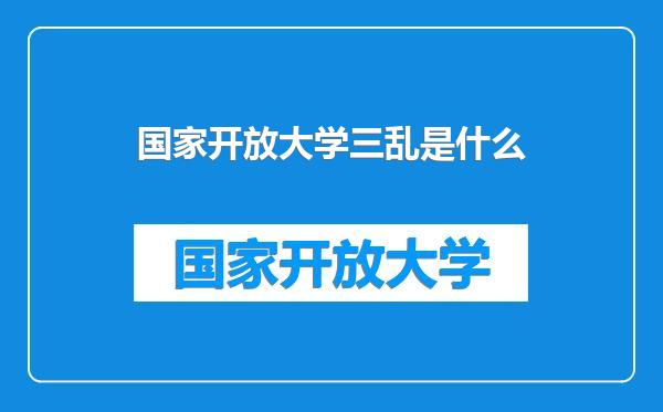 国家开放大学三乱是什么