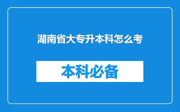 湖南省大专升本科怎么考