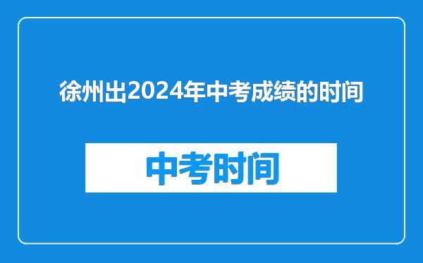 徐州出2024年中考成绩的时间