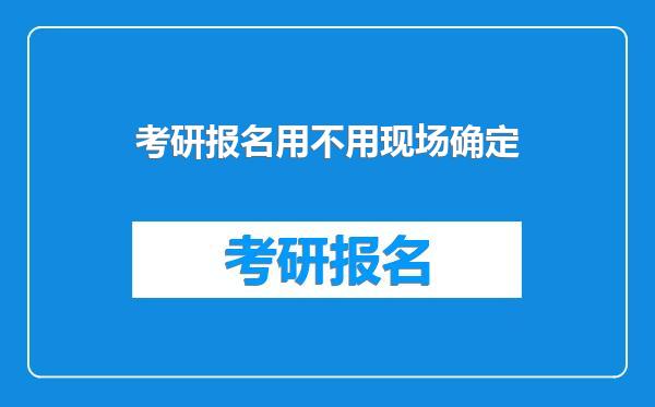 考研报名用不用现场确定