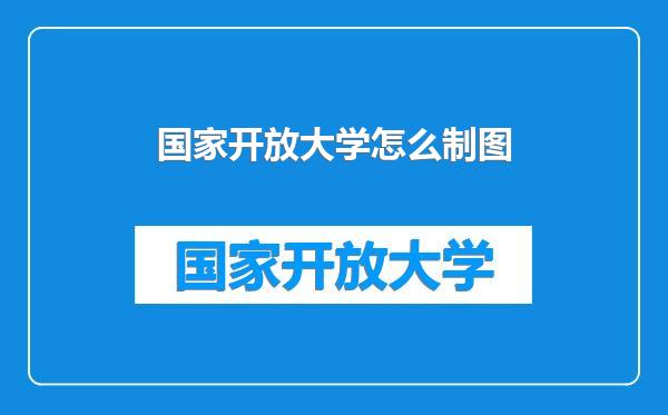 国家开放大学怎么制图