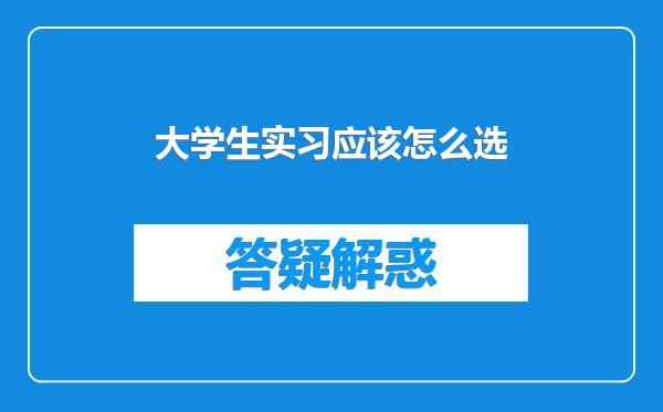 大学生实习应该怎么选