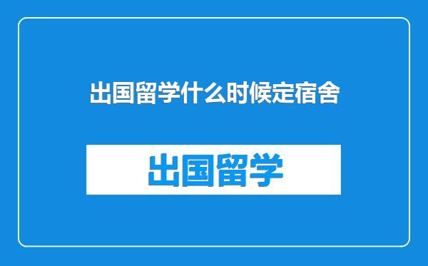 出国留学什么时候定宿舍