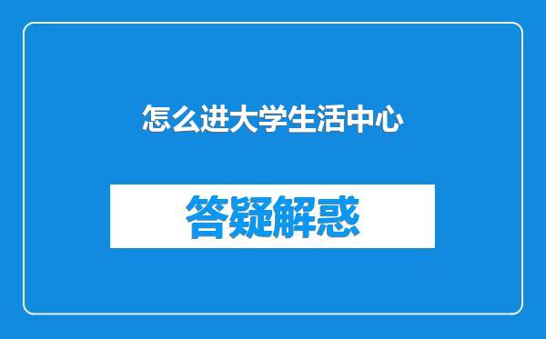 怎么进大学生活中心