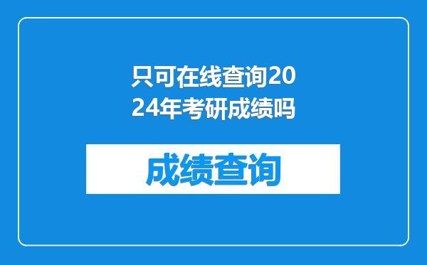 只可在线查询2024年考研成绩吗