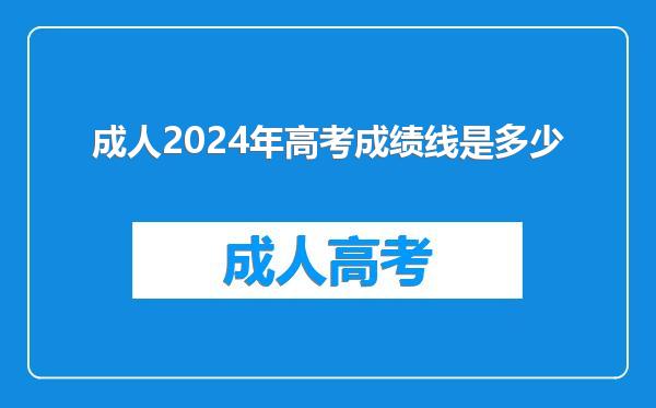 成人2024年高考成绩线是多少