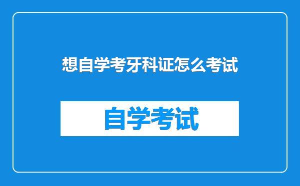 想自学考牙科证怎么考试