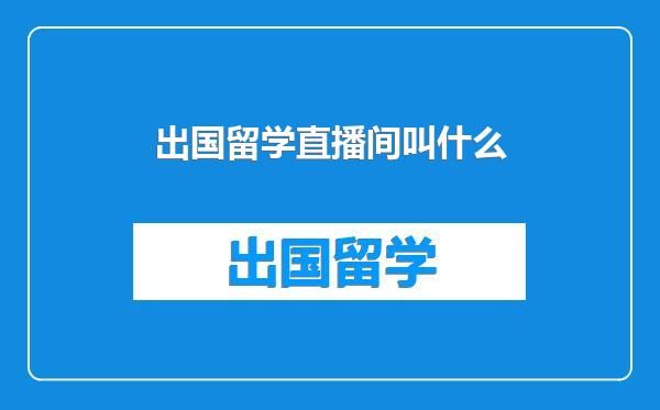 出国留学直播间叫什么