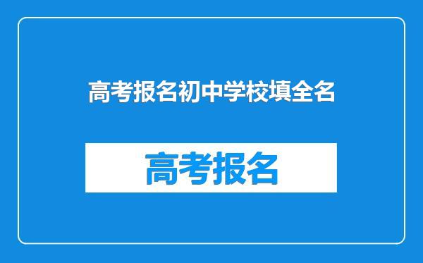 高考报名初中学校填全名