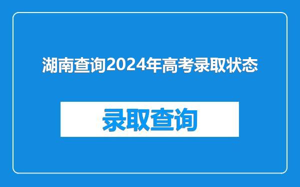 湖南查询2024年高考录取状态