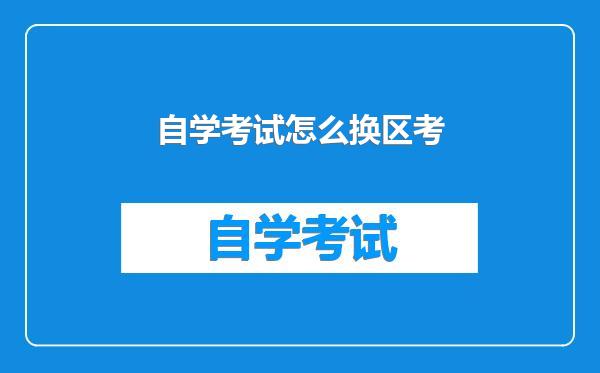 自学考试怎么换区考