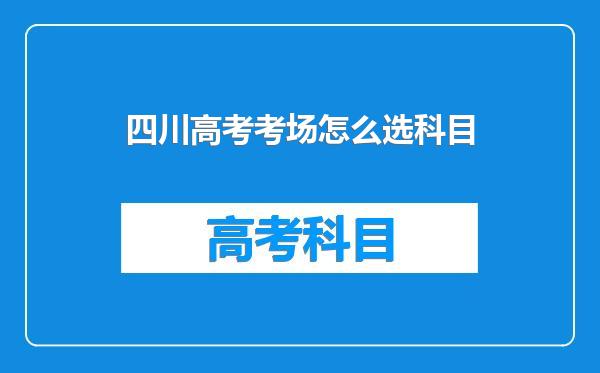 四川高考考场怎么选科目