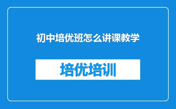 初中培优班怎么讲课教学