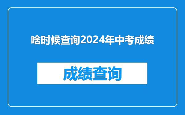 啥时候查询2024年中考成绩