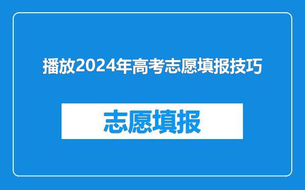 播放2024年高考志愿填报技巧