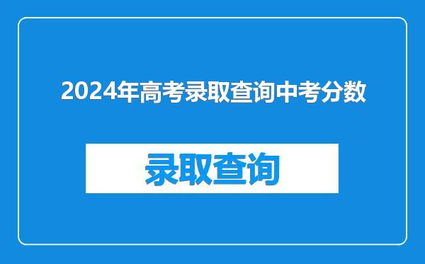 2024年高考录取查询中考分数