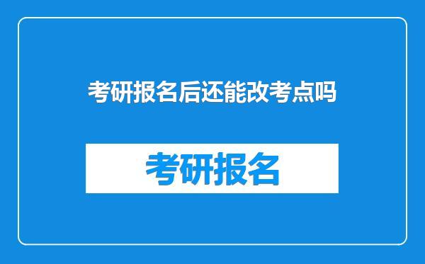 考研报名后还能改考点吗