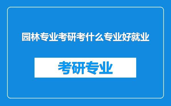 园林专业考研考什么专业好就业