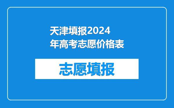 天津填报2024年高考志愿价格表