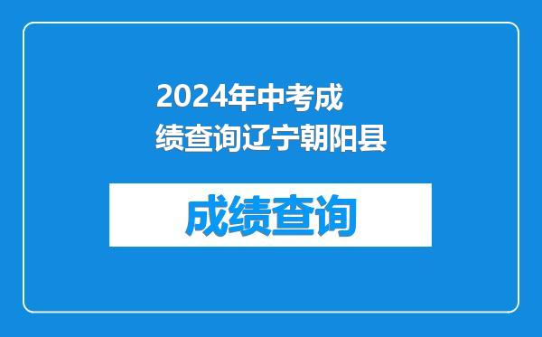 2024年中考成绩查询辽宁朝阳县