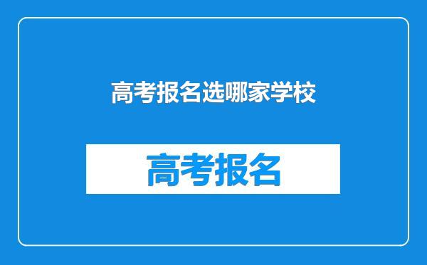 高考报名选哪家学校