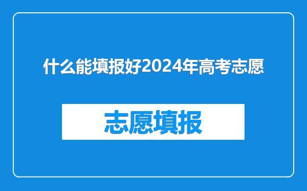 什么能填报好2024年高考志愿