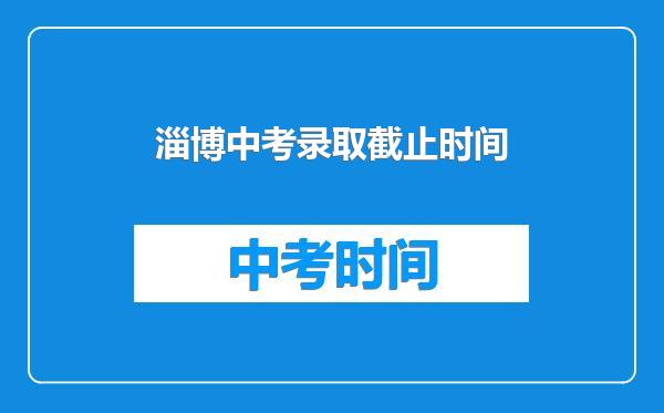 淄博中考录取截止时间