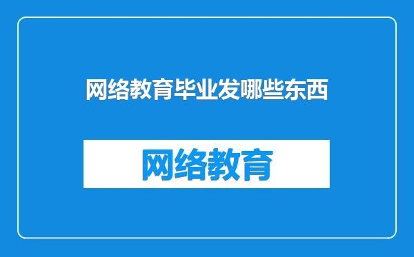 网络教育毕业发哪些东西
