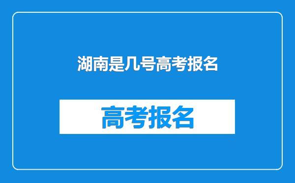 湖南是几号高考报名