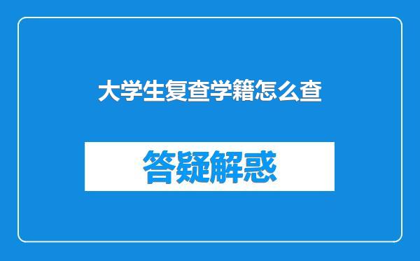 大学生复查学籍怎么查
