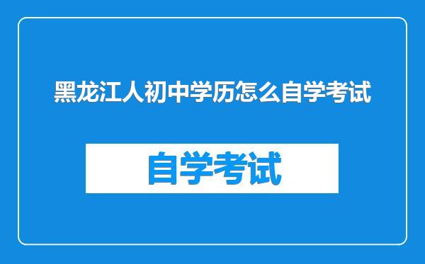 黑龙江人初中学历怎么自学考试