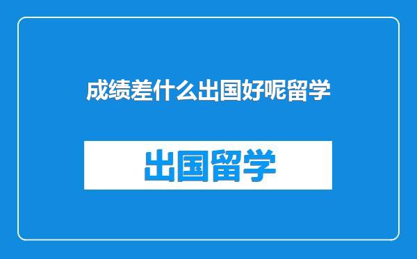 成绩差什么出国好呢留学