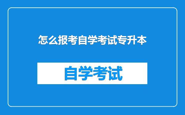 怎么报考自学考试专升本