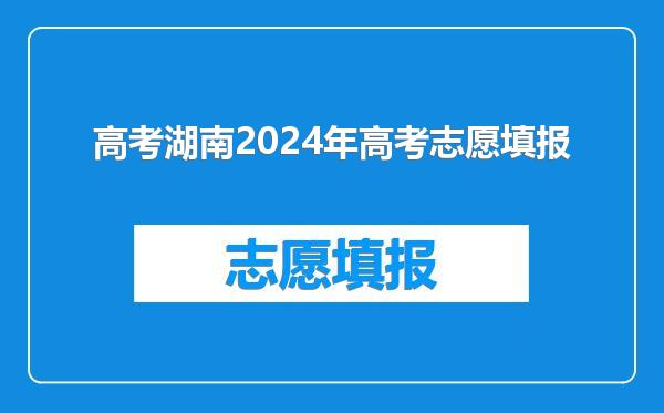 高考湖南2024年高考志愿填报