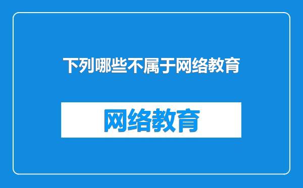 下列哪些不属于网络教育