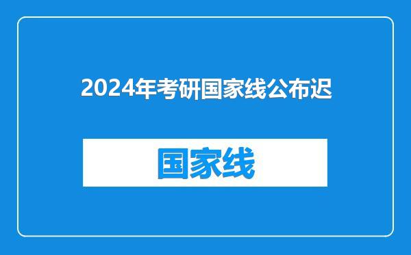 2024年考研国家线公布迟