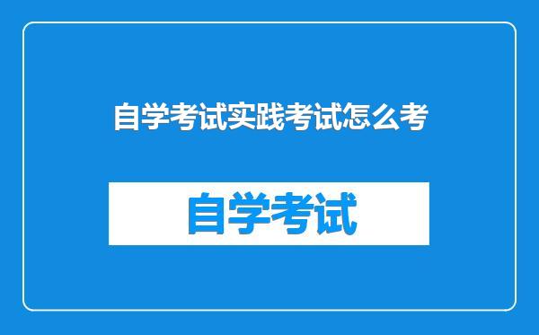 自学考试实践考试怎么考