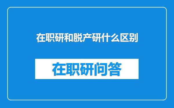 在职研和脱产研什么区别