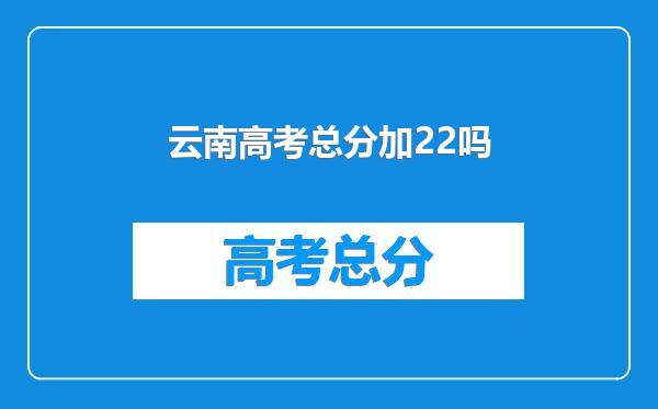 云南高考总分加22吗