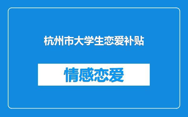 杭州市大学生恋爱补贴
