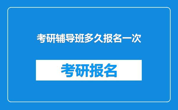 考研辅导班多久报名一次